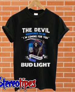 The Devil whispered to me I’m coming for you I whisper back bring Bud Light T shirt