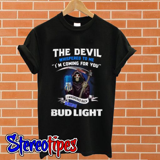 The Devil whispered to me I’m coming for you I whisper back bring Bud Light T shirt