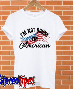 I’m not drunk I’m American T shirt