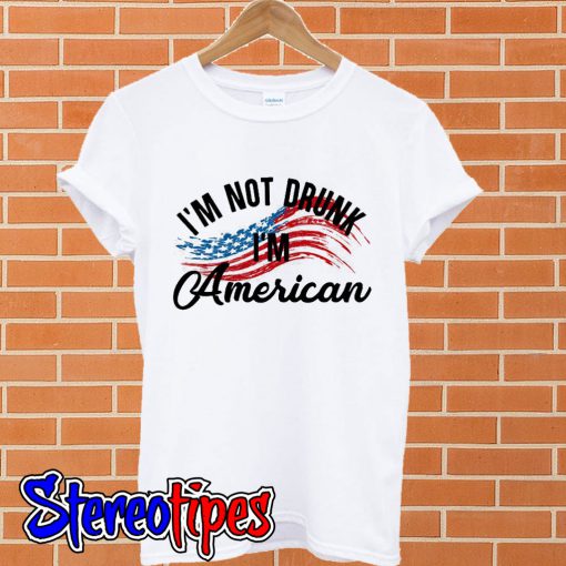 I’m not drunk I’m American T shirt