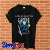 Game of Thrones Rick Sanchez show me what you GOT T shirt