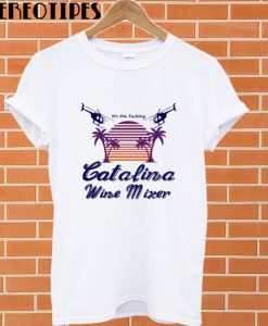 It’s the Fucking Catalina Wine Mixer T shirt