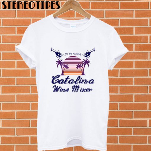 It’s the Fucking Catalina Wine Mixer T shirt