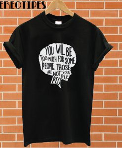 You Will Be Too Much For Some People T shirt