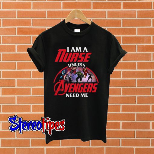 I am a nurse unless the Avengers need me T shirt