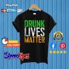 Drunk Lives Matter St. Patrick Day Drinking T shirt