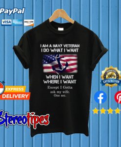 I Am A Navy Veteran I Do What I Want When I Want T shirt