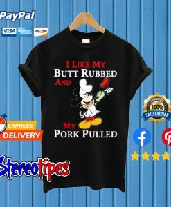I Like Butt Rubbed And My Pork Pulled Mickey Mouse T shirt