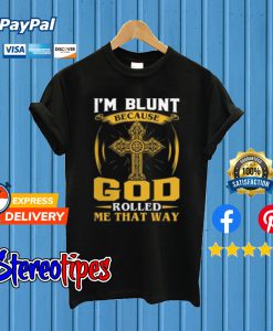 I’m Blunt Because God Rolled Me That Way T shirt