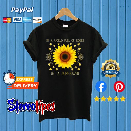 In a World Full Of Roses Be a Sunflower T shirt