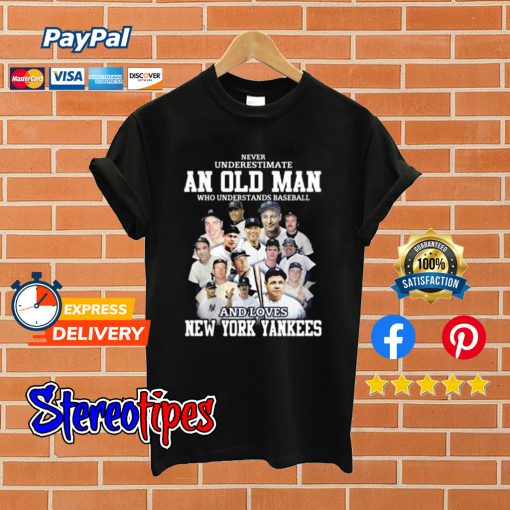 Never underestimate an old man who understands baseball and love New York Yankees T shirt