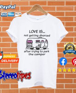 Camping Love Is Not Getting Divorced After Trying To Park The Camper T shirt