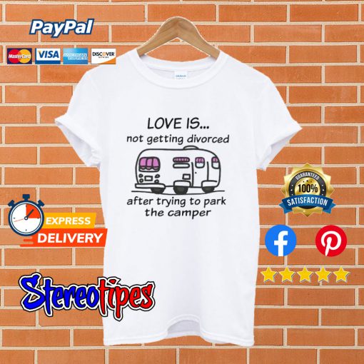 Camping Love Is Not Getting Divorced After Trying To Park The Camper T shirt