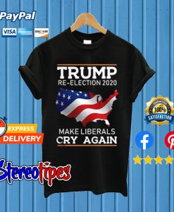 Trump Re-Election 2020 Make Liberals Cry Again T shirt