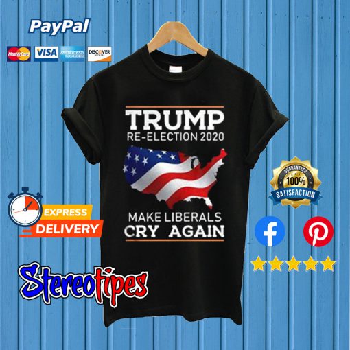 Trump Re-Election 2020 Make Liberals Cry Again T shirt