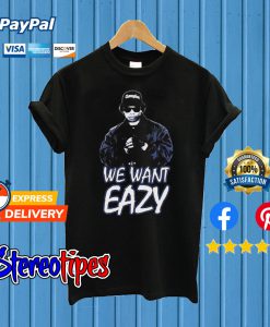 We Want Eazy T shirt