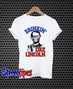 Drinkin Like Lincoln 4th Of July Independence Day T-Shirt