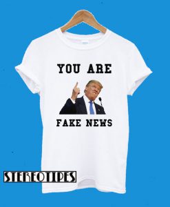 Fake News Trump You AreFake News T-Shirt