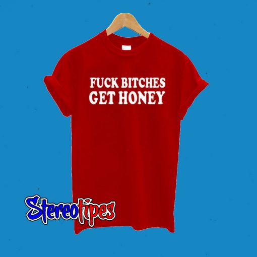 Fuck Bitches Get Honey T-Shirt