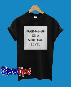 Fuck Me Up On A Spiritual Level T-Shirt