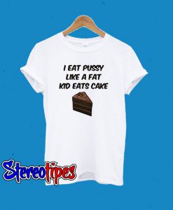 I Eat Pussy Like A Fat Kid Eats Cake T-Shirt