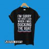 I’m Sorry For What I Said When I Was Docking The Boat T-Shirt