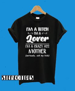 I’m a bitch i’m lover im a crazy ass mother T-Shirt