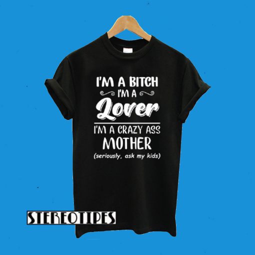 I’m a bitch i’m lover im a crazy ass mother T-Shirt