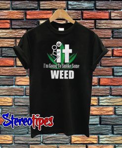 It I’m Going To Smoke Some Weed T-Shirt