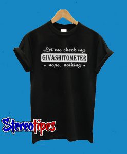Let Me Check My Givashitometer Nope Nothing T-Shirt