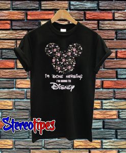 Mickey I’m Done Nursing I’m Going To Disney T-Shirt