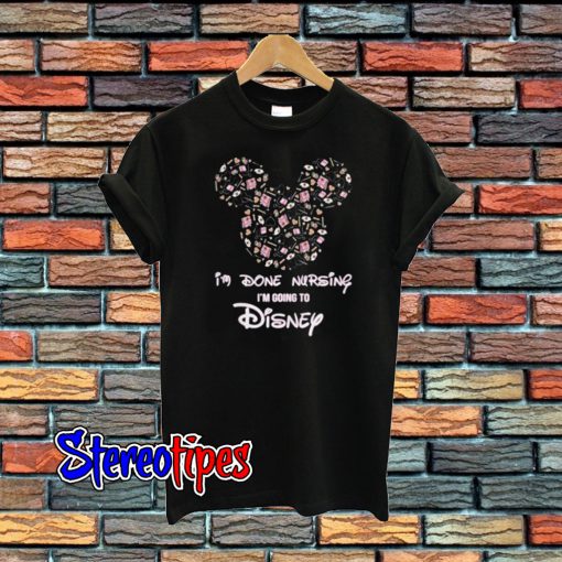 Mickey I’m Done Nursing I’m Going To Disney T-Shirt