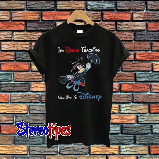 Mickey Mouse I’m Done Teaching Now Off To Disney T-Shirt