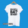 You Got A Bae or Nah T-Shirt