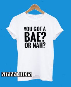 You Got A Bae or Nah T-Shirt