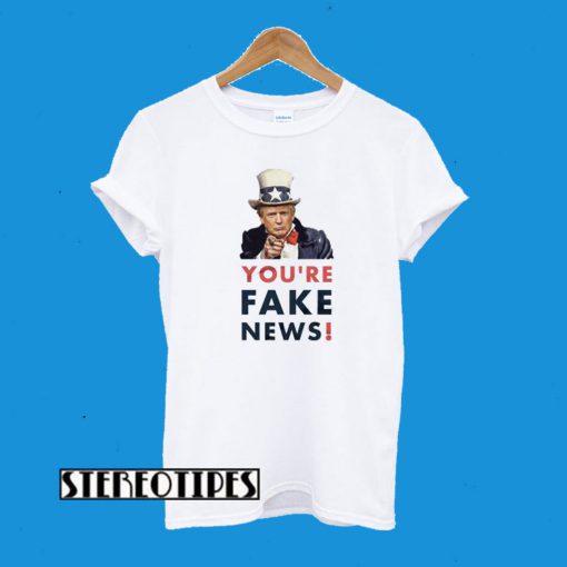 You’re Fake News T-Shirt