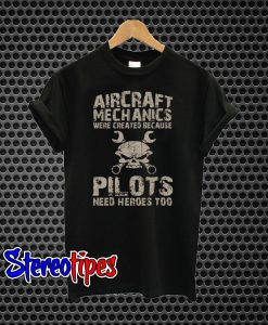 Aircraft Mechanics Were Created Because Pilots Need Heroes Too T-Shirt