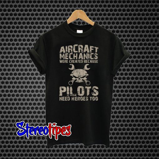 Aircraft Mechanics Were Created Because Pilots Need Heroes Too T-Shirt