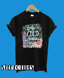 Baby It’s Cold Outside T-Shirt