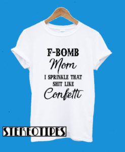 F-bomb Mom I Sprinkle That Shirt Like Cofetti T-Shirt