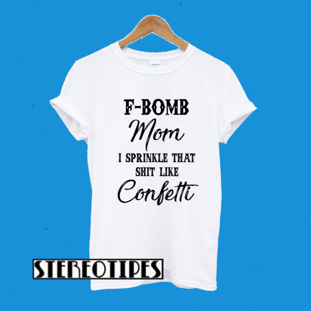 F-bomb Mom I Sprinkle That Shirt Like Cofetti T-Shirt