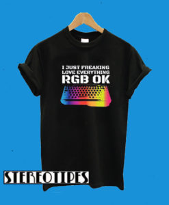 I Just Freaking Love Everything RGB OK Gamer T-Shirt