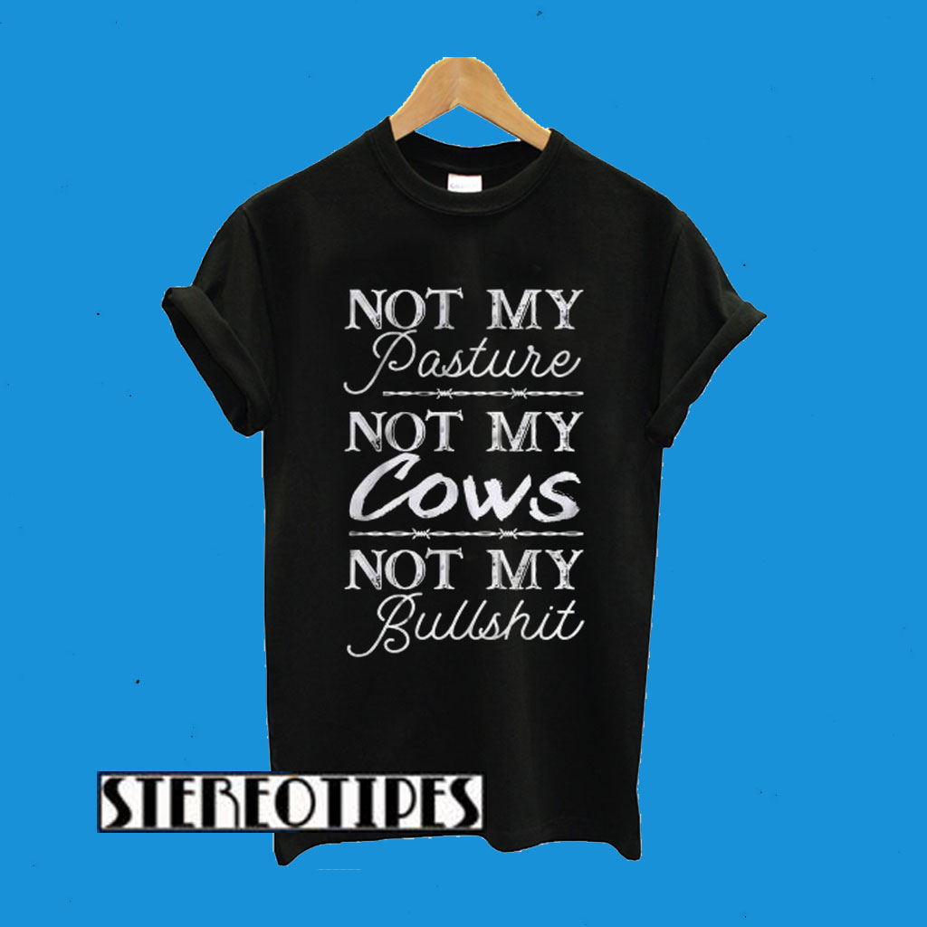 Not My Pasture Not My Cows Not My Bullshit T-Shirt