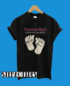 Preemie Mom Not Much Can Scare Me Now 24 Weeks 1lh 10 Oz T-Shirt