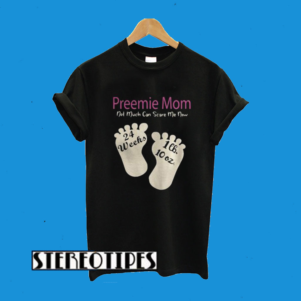 Preemie Mom Not Much Can Scare Me Now 24 Weeks 1lh 10 Oz T-Shirt