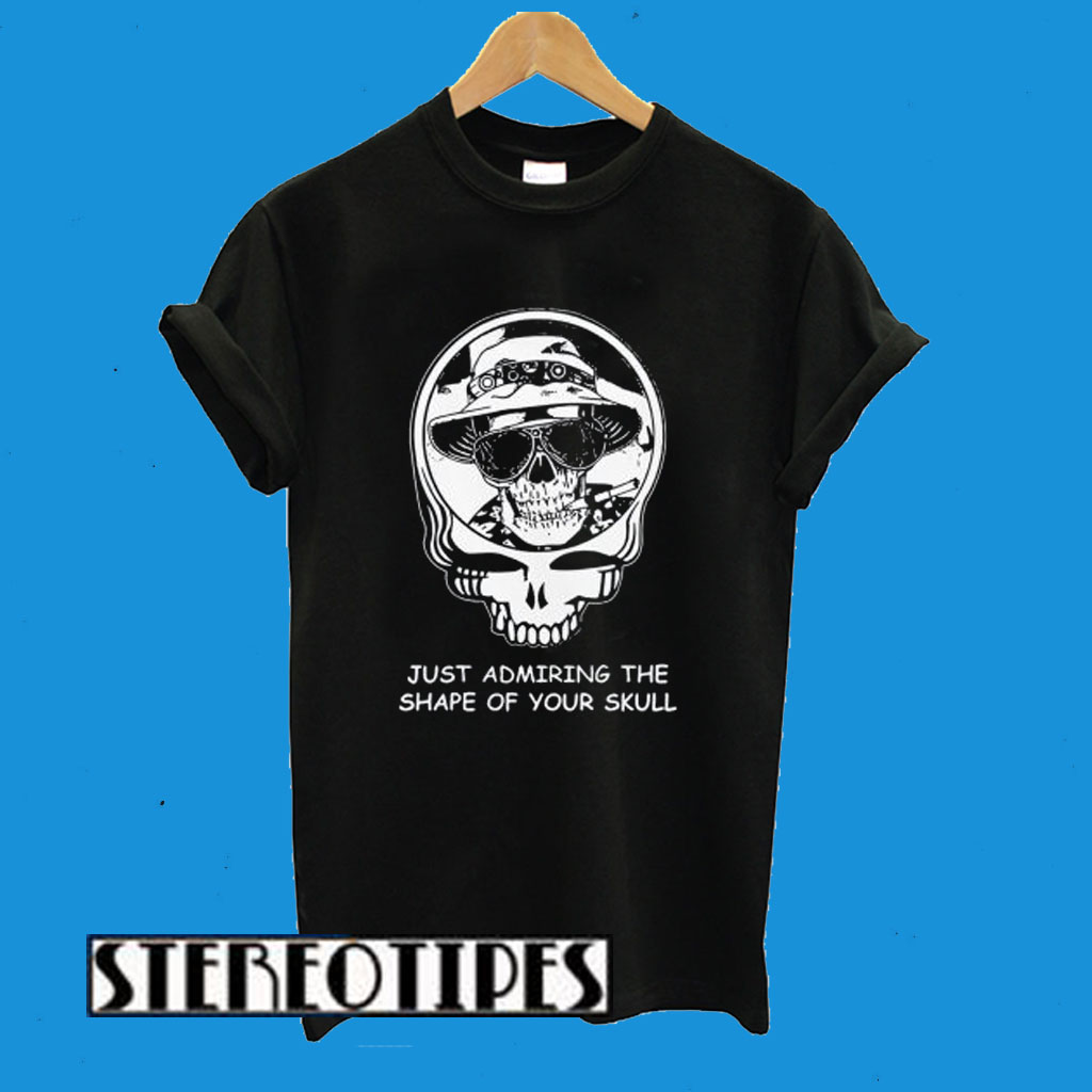 Deadheads Just Admiring The Shape Of Your Skull T-Shirt
