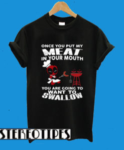 Deadpool Once You Put My Meat In Your Mouth T-Shirt