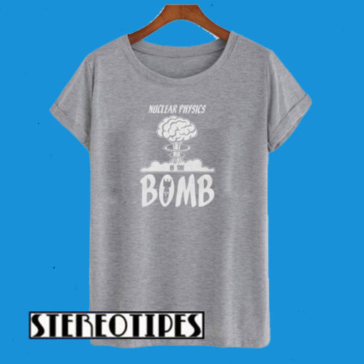 Nuclear Physics Is The Bomb T-Shirt