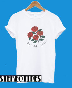 Roses Die Die Die T-Shirt