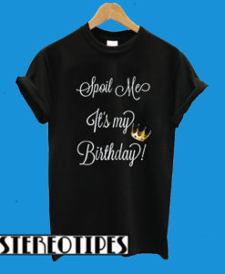 Spoil Me Its My Birthday T-Shirt